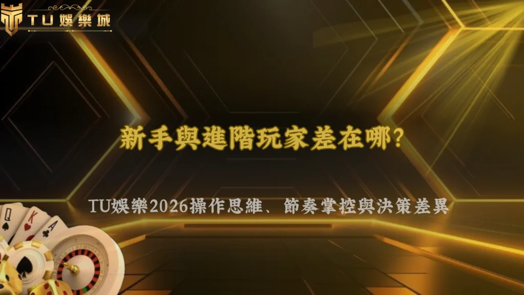 新手與進階玩家差在哪?富遊娛樂2026操作思維、節奏掌控與決策差異完整解析